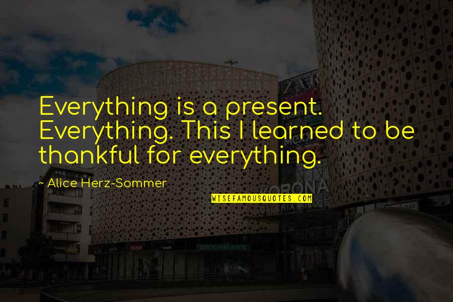 Being Thankful For You Quotes By Alice Herz-Sommer: Everything is a present. Everything. This I learned