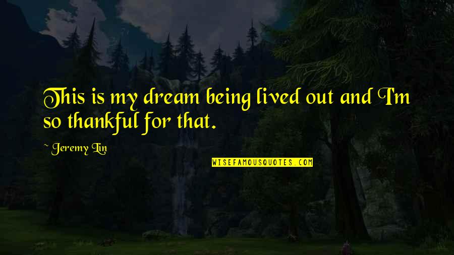 Being Thankful For You Quotes By Jeremy Lin: This is my dream being lived out and