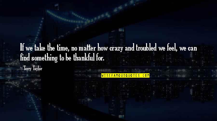 Being Thankful For You Quotes By Terry Taylor: If we take the time, no matter how