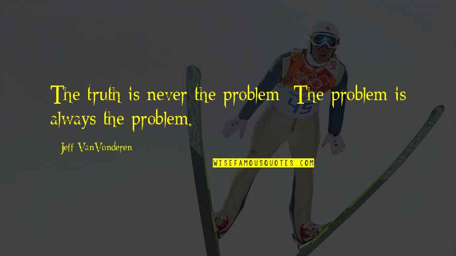 Being Thankful For Your Wife Quotes By Jeff VanVonderen: The truth is never the problem; The problem