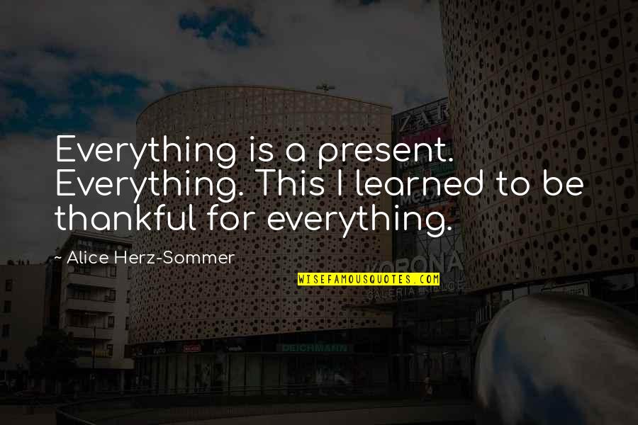 Being Thankful Quotes By Alice Herz-Sommer: Everything is a present. Everything. This I learned