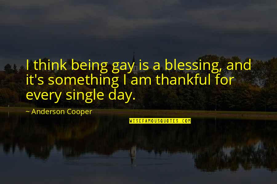 Being Thankful Quotes By Anderson Cooper: I think being gay is a blessing, and