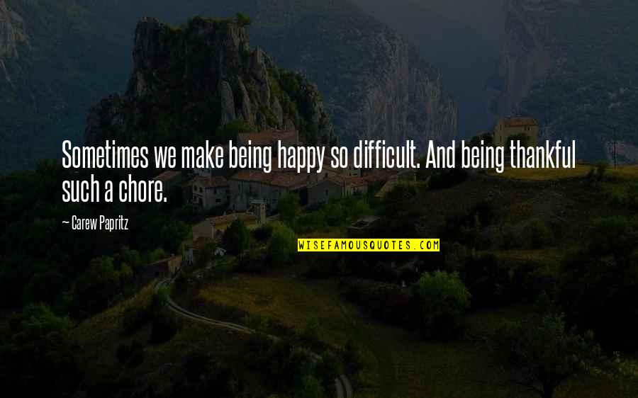 Being Thankful Quotes By Carew Papritz: Sometimes we make being happy so difficult. And