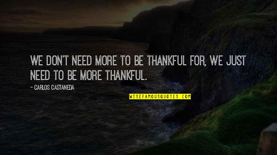 Being Thankful Quotes By Carlos Castaneda: We don't need more to be thankful for,
