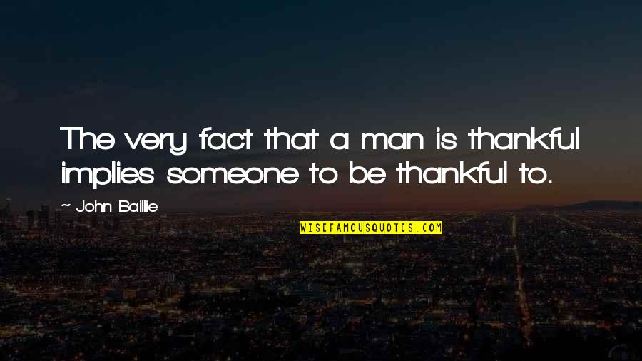 Being Thankful Quotes By John Baillie: The very fact that a man is thankful
