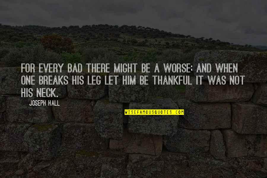 Being Thankful Quotes By Joseph Hall: For every bad there might be a worse;