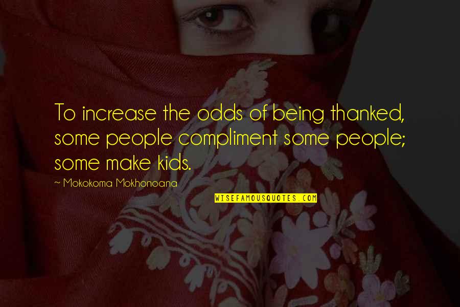 Being Thankful Quotes By Mokokoma Mokhonoana: To increase the odds of being thanked, some