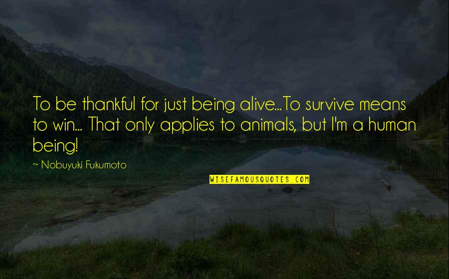 Being Thankful Quotes By Nobuyuki Fukumoto: To be thankful for just being alive...To survive