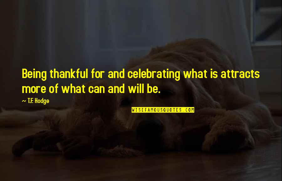 Being Thankful Quotes By T.F. Hodge: Being thankful for and celebrating what is attracts