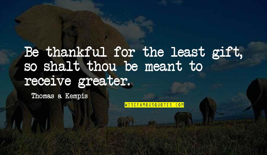 Being Thankful Quotes By Thomas A Kempis: Be thankful for the least gift, so shalt