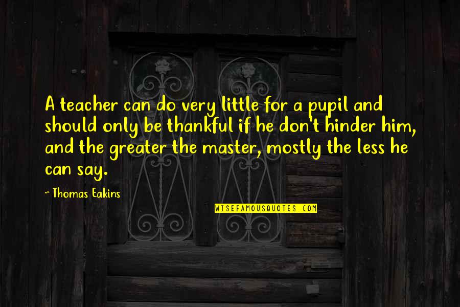 Being Thankful Quotes By Thomas Eakins: A teacher can do very little for a