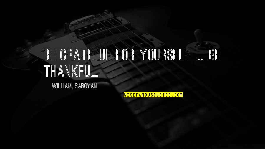 Being Thankful Quotes By William, Saroyan: Be grateful for yourself ... be thankful.