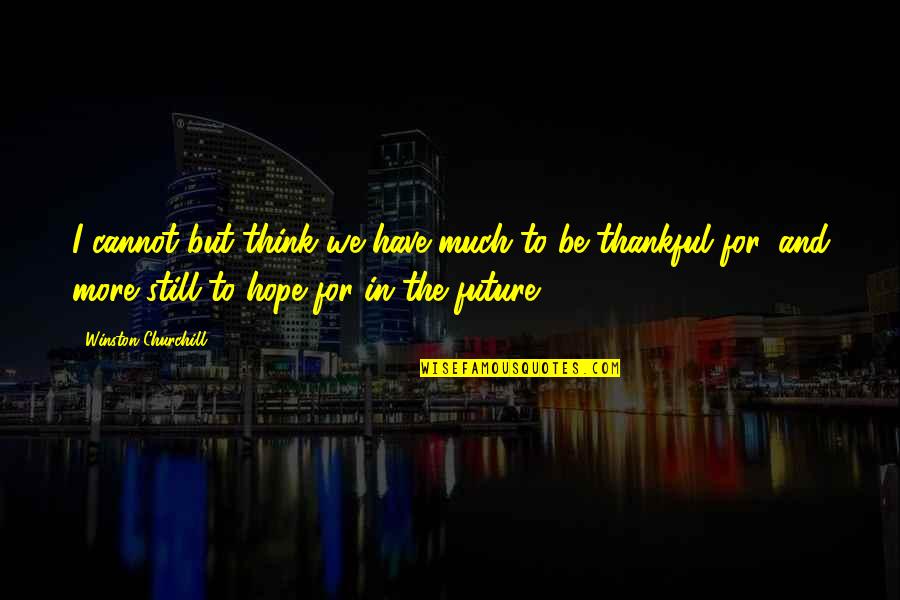 Being Thankful Quotes By Winston Churchill: I cannot but think we have much to