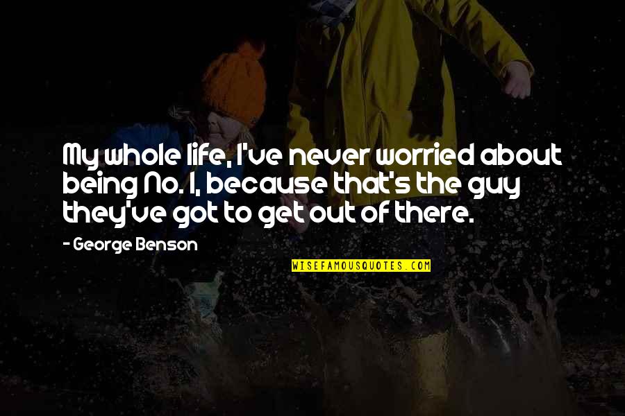 Being That Guy Quotes By George Benson: My whole life, I've never worried about being