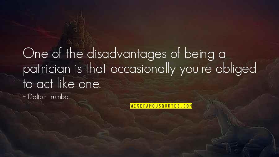Being That One And Only Quotes By Dalton Trumbo: One of the disadvantages of being a patrician