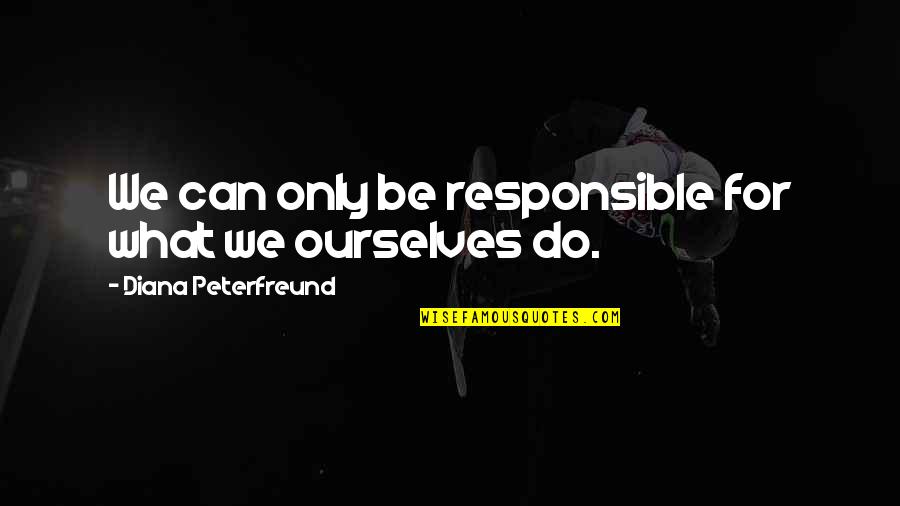Being That Special Someone Quotes By Diana Peterfreund: We can only be responsible for what we Being That Special Someone Quotes By Diana Peterfreund: We can only be responsible for what we