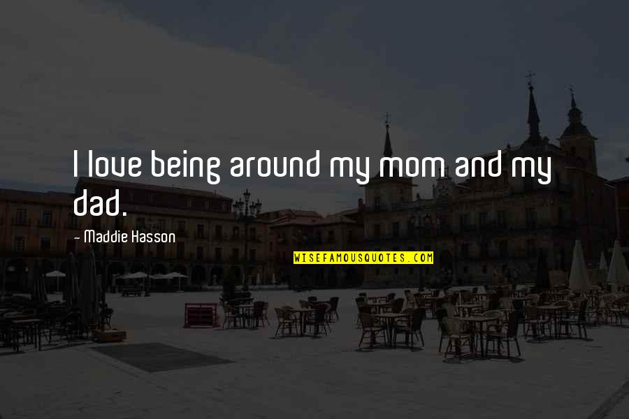 Being The Best Dad Quotes By Maddie Hasson: I love being around my mom and my Being The Best Dad Quotes By Maddie Hasson: I love being around my mom and my