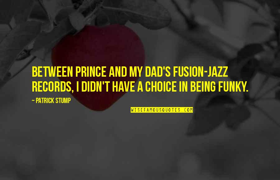 Being The Best Dad Quotes By Patrick Stump: Between Prince and my dad's fusion-jazz records, I