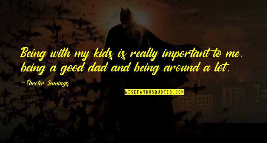 Being The Best Dad Quotes By Shooter Jennings: Being with my kids is really important to Being The Best Dad Quotes By Shooter Jennings: Being with my kids is really important to