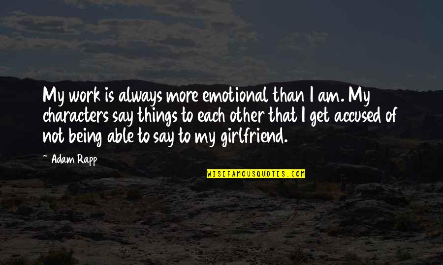 Being The Best Girlfriend Quotes By Adam Rapp: My work is always more emotional than I Being The Best Girlfriend Quotes By Adam Rapp: My work is always more emotional than I