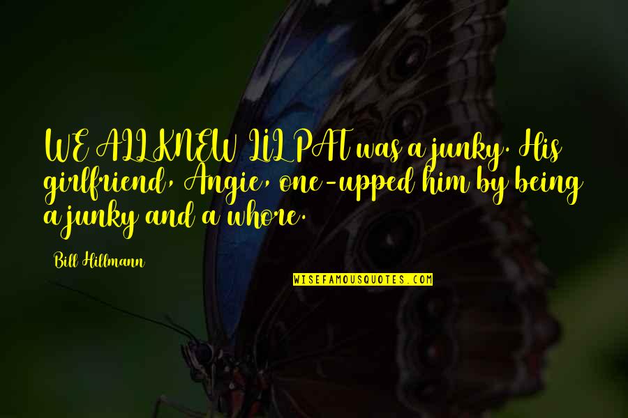 Being The Best Girlfriend Quotes By Bill Hillmann: WE ALL KNEW LIL PAT was a junky. Being The Best Girlfriend Quotes By Bill Hillmann: WE ALL KNEW LIL PAT was a junky.