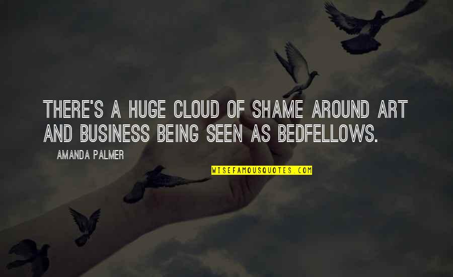 Being The Best In Business Quotes By Amanda Palmer: There's a huge cloud of shame around art