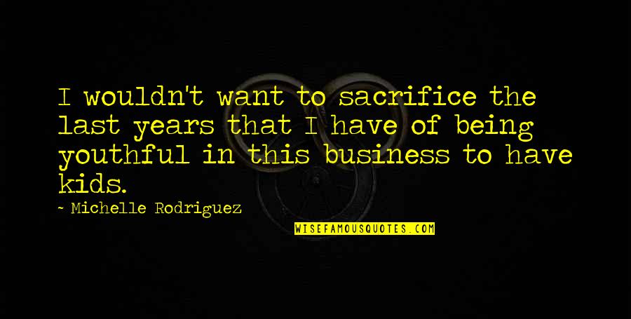 Being The Best In Business Quotes By Michelle Rodriguez: I wouldn't want to sacrifice the last years
