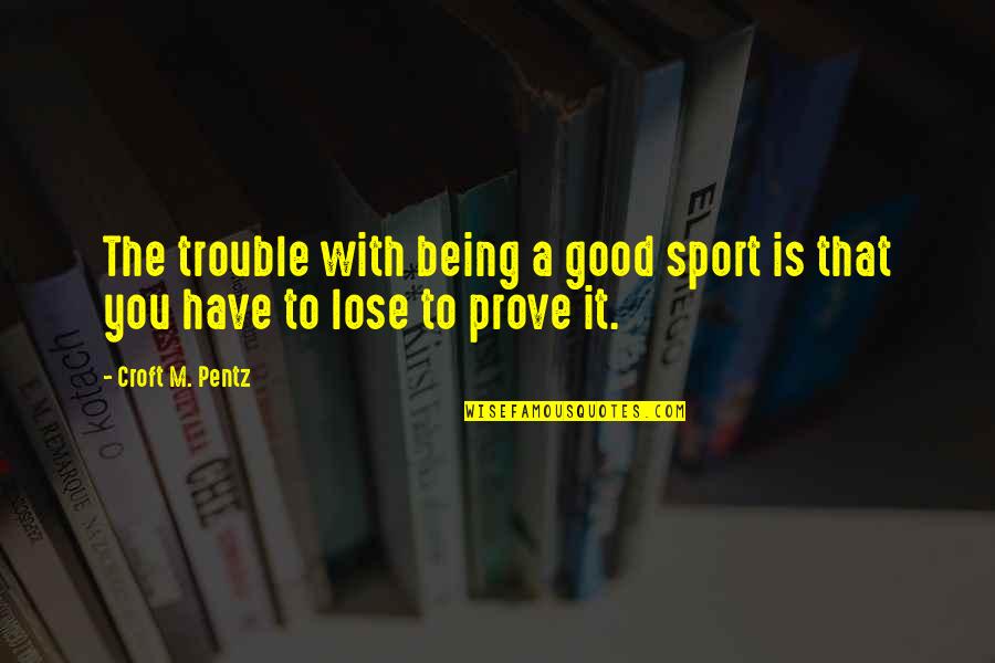 Being The Best In Sports Quotes By Croft M. Pentz: The trouble with being a good sport is