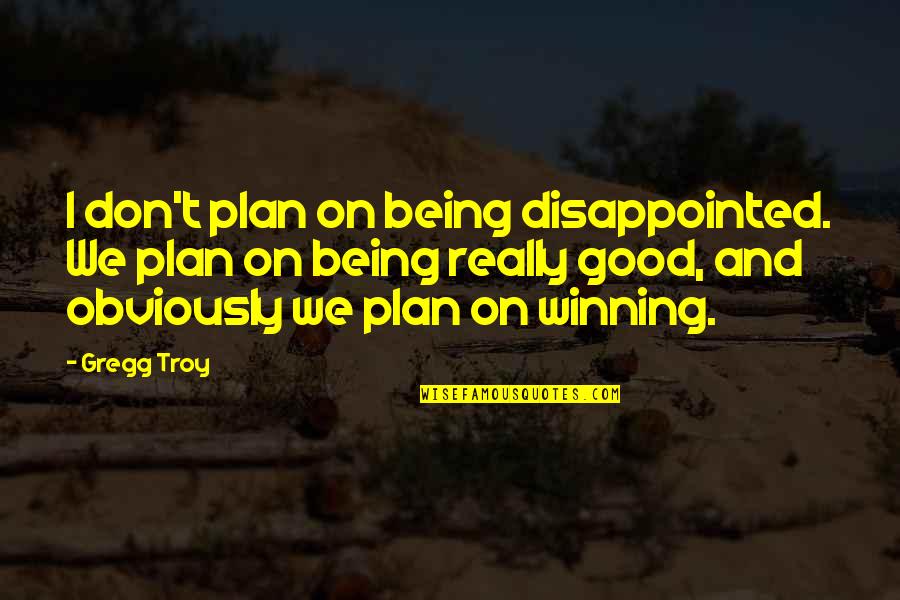 Being The Best In Sports Quotes By Gregg Troy: I don't plan on being disappointed. We plan