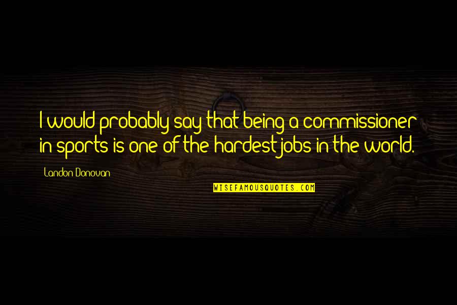 Being The Best In Sports Quotes By Landon Donovan: I would probably say that being a commissioner