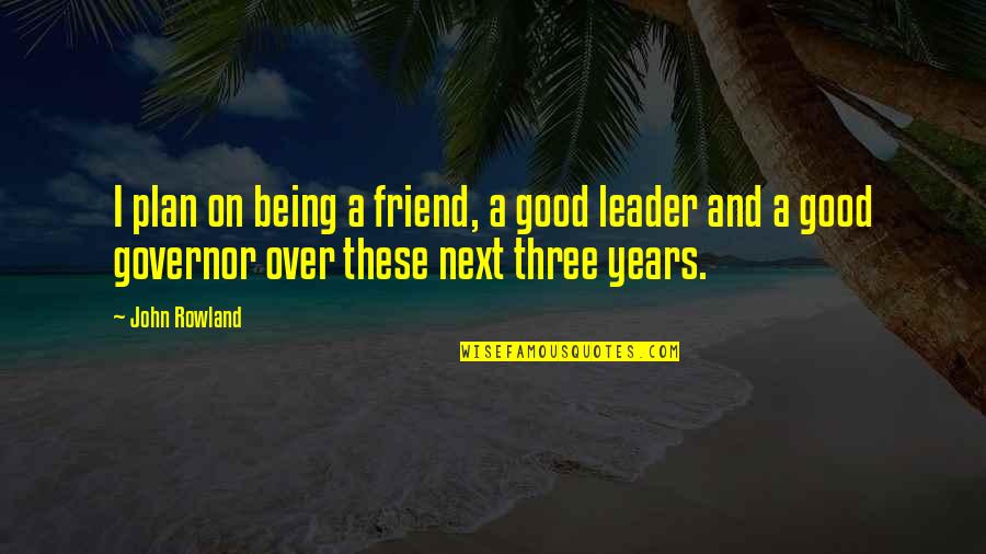 Being The Best Leader Quotes By John Rowland: I plan on being a friend, a good