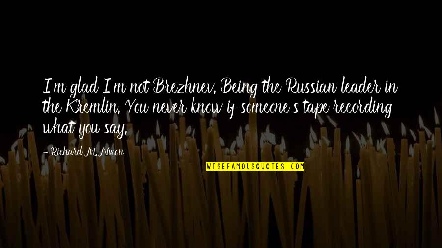 Being The Best Leader Quotes By Richard M. Nixon: I'm glad I'm not Brezhnev. Being the Russian