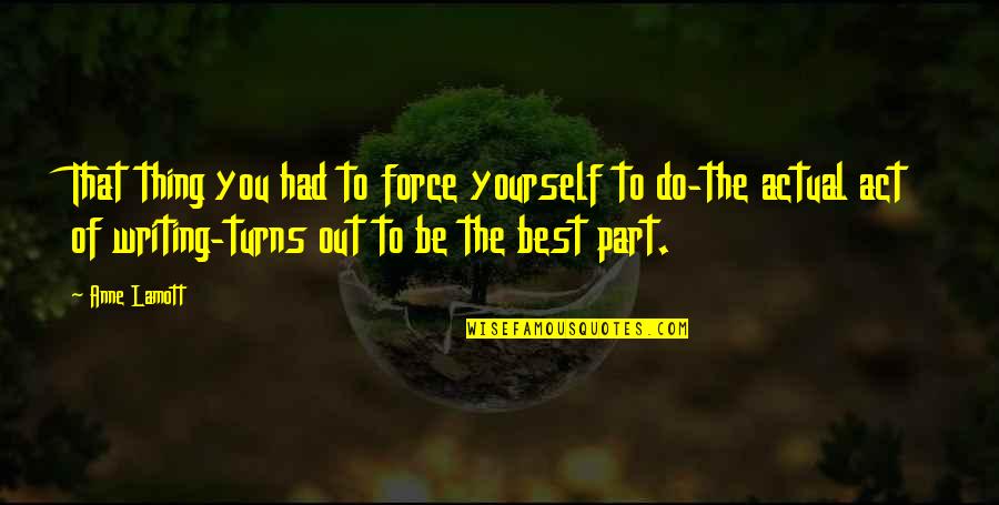 Being The Best Of You Quotes By Anne Lamott: That thing you had to force yourself to