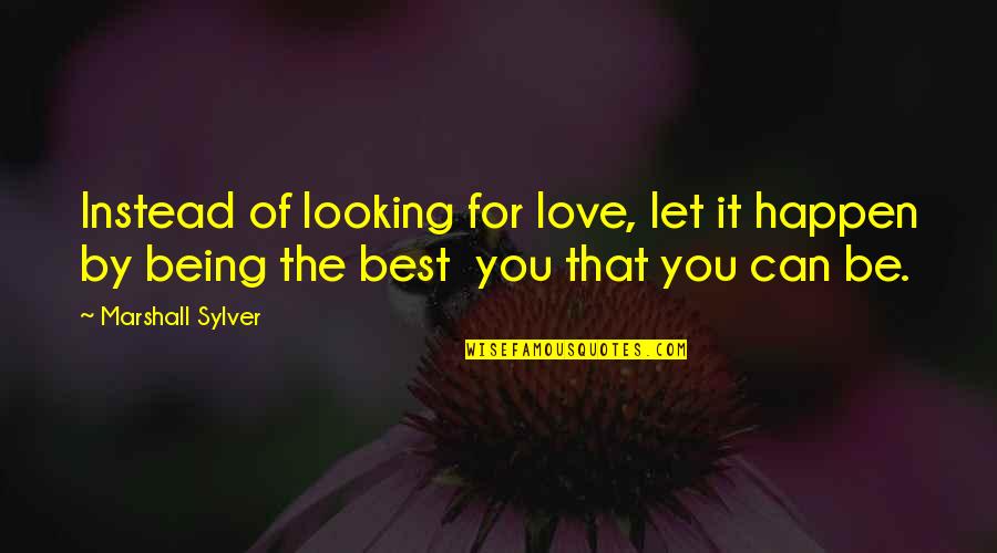 Being The Best Of You Quotes By Marshall Sylver: Instead of looking for love, let it happen