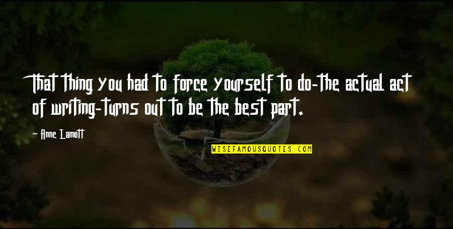 Being The Best Of Yourself Quotes By Anne Lamott: That thing you had to force yourself to