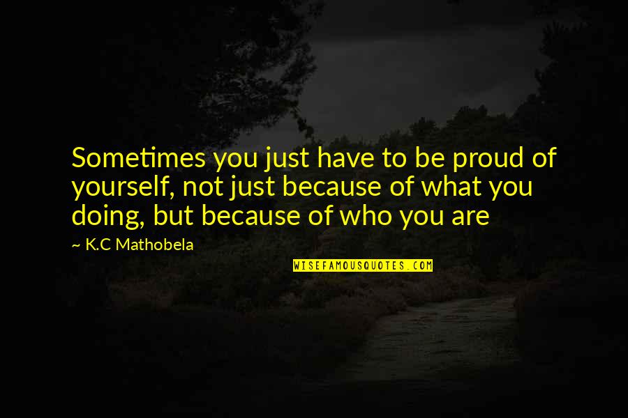 Being The Best Of Yourself Quotes By K.C Mathobela: Sometimes you just have to be proud of