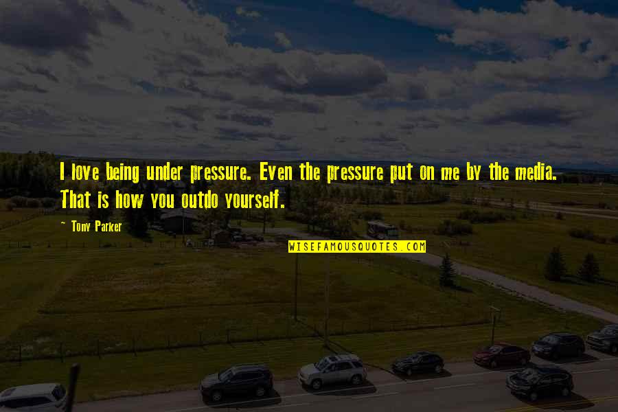 Being The Best Of Yourself Quotes By Tony Parker: I love being under pressure. Even the pressure