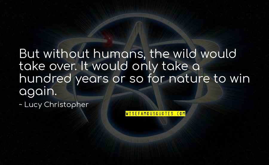 Being The Best Person Possible Quotes By Lucy Christopher: But without humans, the wild would take over.