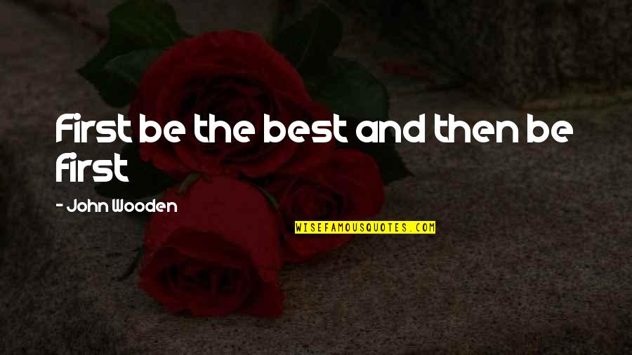 Being The Best Quotes By John Wooden: First be the best and then be first