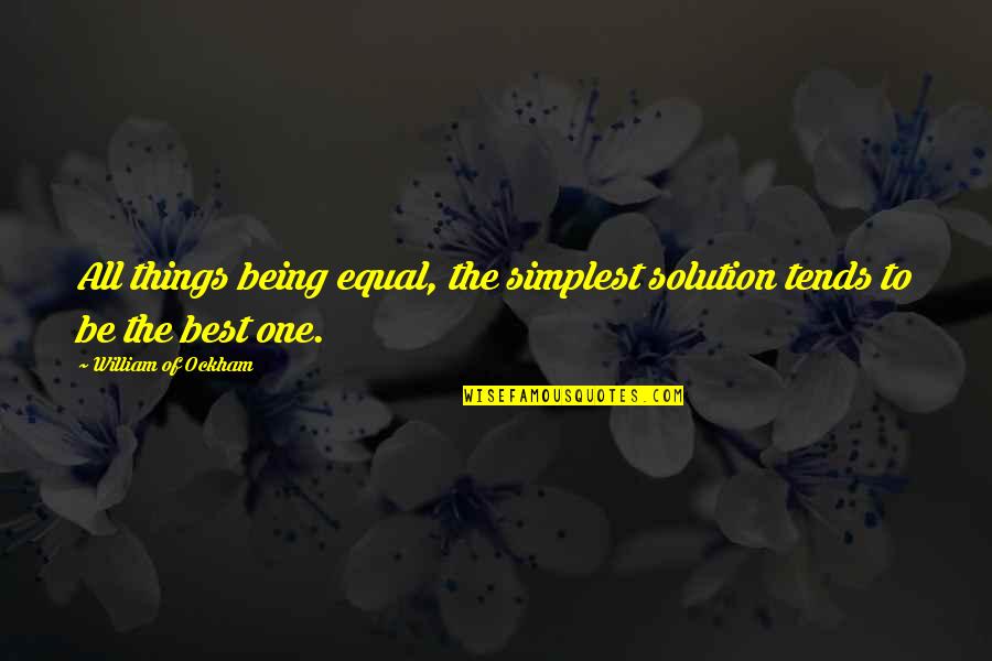 Being The Best Quotes By William Of Ockham: All things being equal, the simplest solution tends