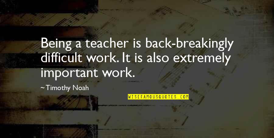 Being The Best Teacher Quotes By Timothy Noah: Being a teacher is back-breakingly difficult work. It