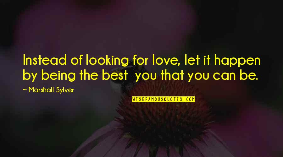 Being The Best That You Can Be Quotes By Marshall Sylver: Instead of looking for love, let it happen
