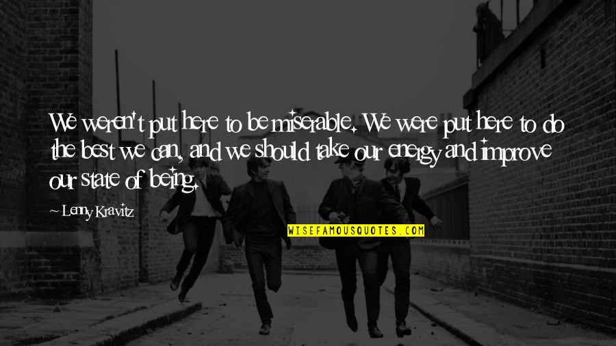 Being The Best We Can Be Quotes By Lenny Kravitz: We weren't put here to be miserable. We Being The Best We Can Be Quotes By Lenny Kravitz: We weren't put here to be miserable. We