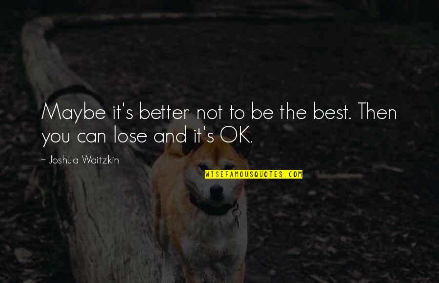 Being The Best You Can Be Quotes By Joshua Waitzkin: Maybe it's better not to be the best.