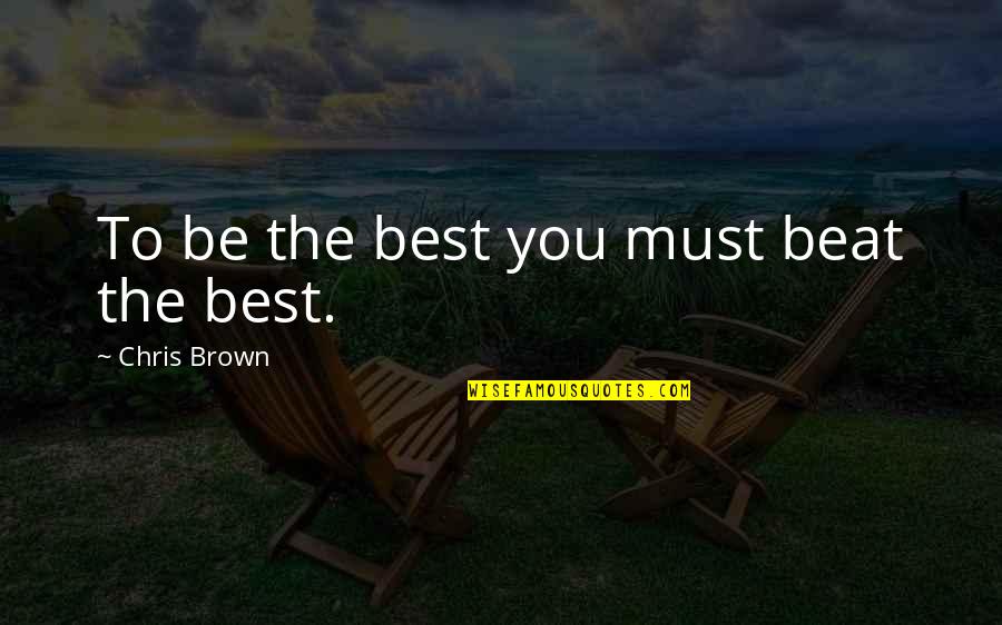 Being The Best You Quotes By Chris Brown: To be the best you must beat the Being The Best You Quotes By Chris Brown: To be the best you must beat the