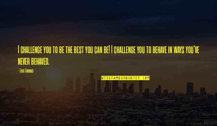 Being The Best You Quotes By Eric Thomas: I challenge you to be the best you Being The Best You Quotes By Eric Thomas: I challenge you to be the best you
