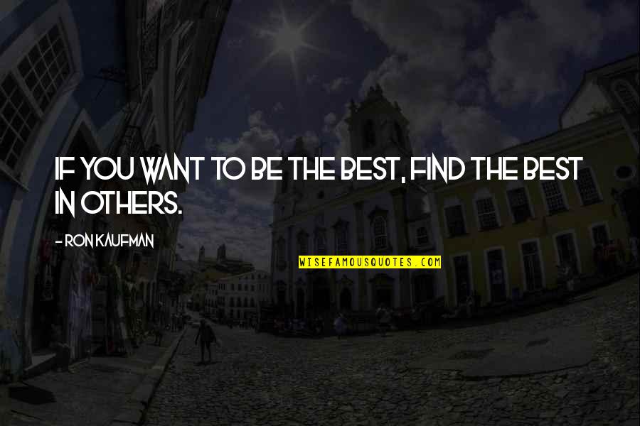 Being The Best You Quotes By Ron Kaufman: If you want to be the best, find Being The Best You Quotes By Ron Kaufman: If you want to be the best, find