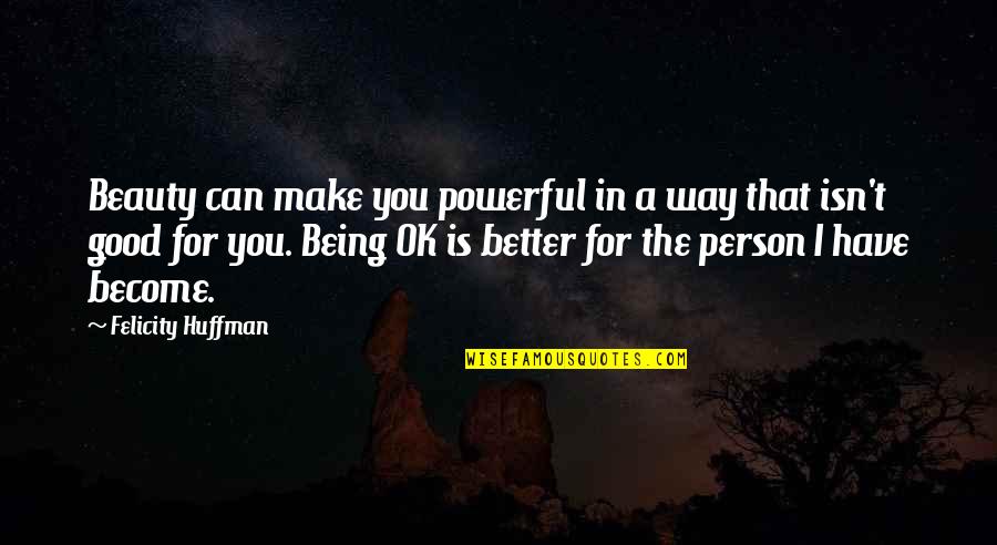 Being The Better Person Quotes By Felicity Huffman: Beauty can make you powerful in a way