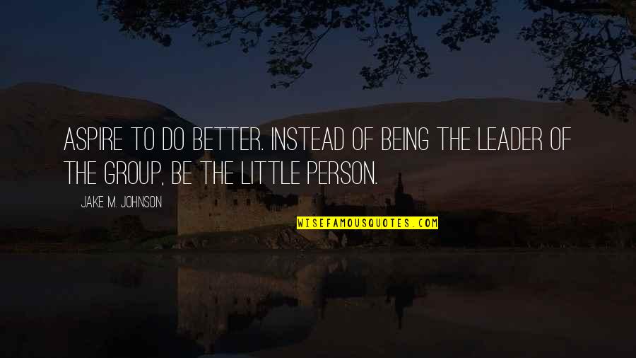 Being The Better Person Quotes By Jake M. Johnson: Aspire to do better. Instead of being the