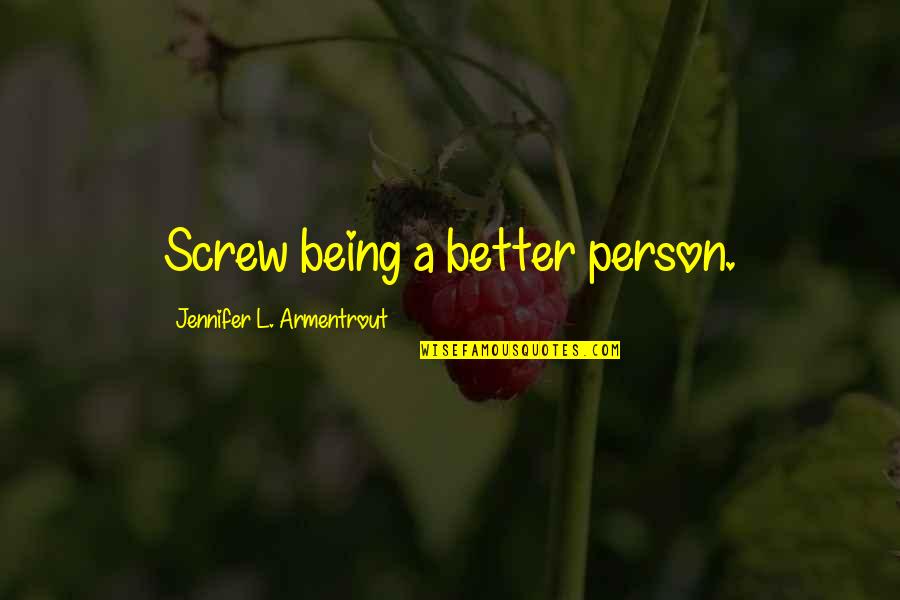 Being The Better Person Quotes By Jennifer L. Armentrout: Screw being a better person.